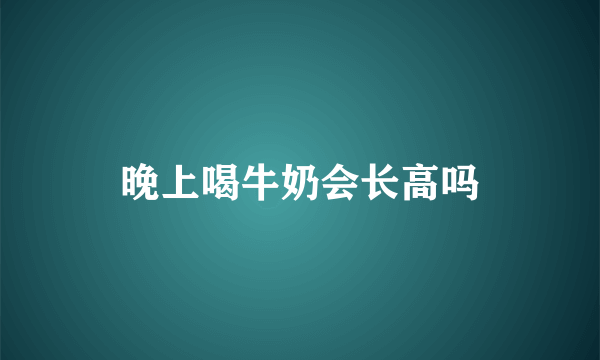 晚上喝牛奶会长高吗