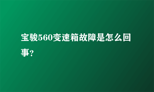 宝骏560变速箱故障是怎么回事？