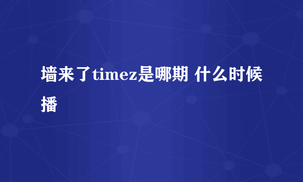 墙来了timez是哪期 什么时候播