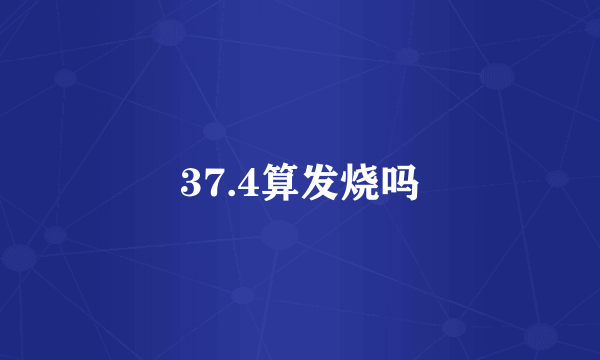 37.4算发烧吗