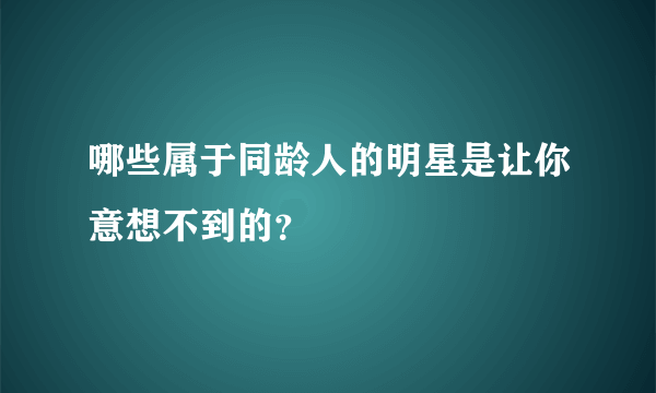 哪些属于同龄人的明星是让你意想不到的？