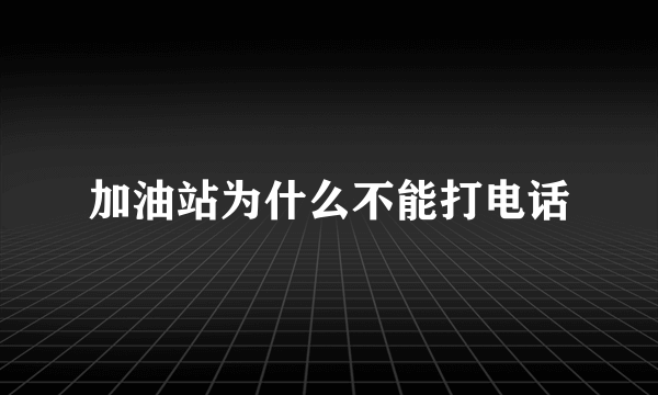 加油站为什么不能打电话