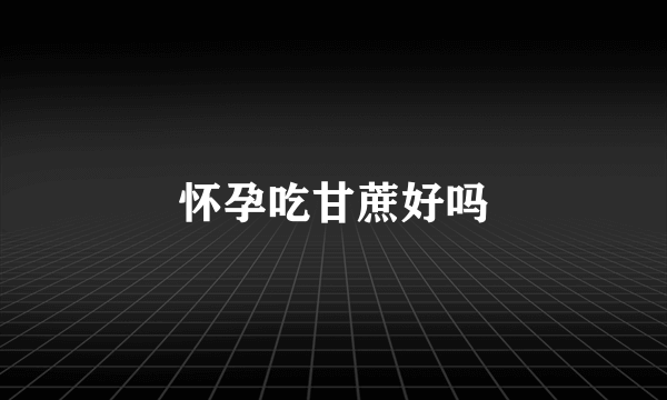 怀孕吃甘蔗好吗