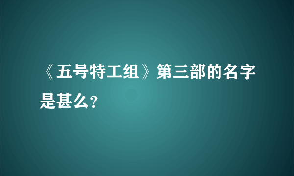 《五号特工组》第三部的名字是甚么？