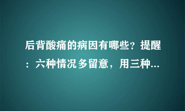 后背酸痛的病因有哪些？提醒：六种情况多留意，用三种方式可治疗