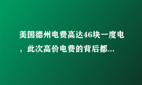 美国德州电费高达46块一度电，此次高价电费的背后都有哪些原因？