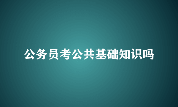 公务员考公共基础知识吗