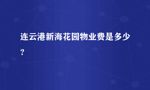 连云港新海花园物业费是多少？