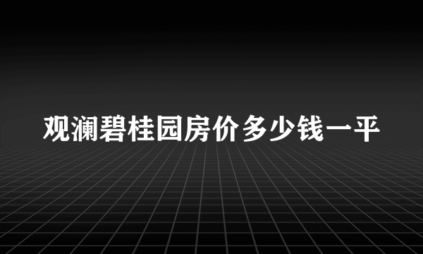 观澜碧桂园房价多少钱一平