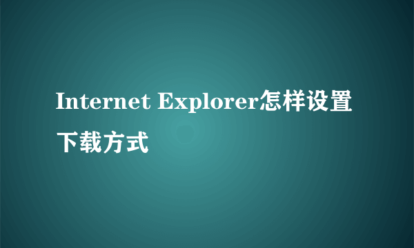 Internet Explorer怎样设置下载方式