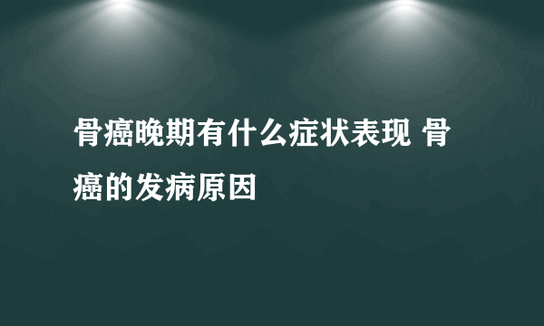 骨癌晚期有什么症状表现 骨癌的发病原因