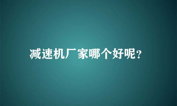 减速机厂家哪个好呢？