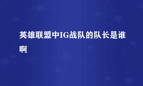 英雄联盟中IG战队的队长是谁啊