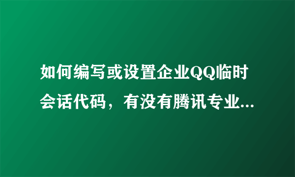 如何编写或设置企业QQ临时会话代码，有没有腾讯专业网站或相关说明的地方