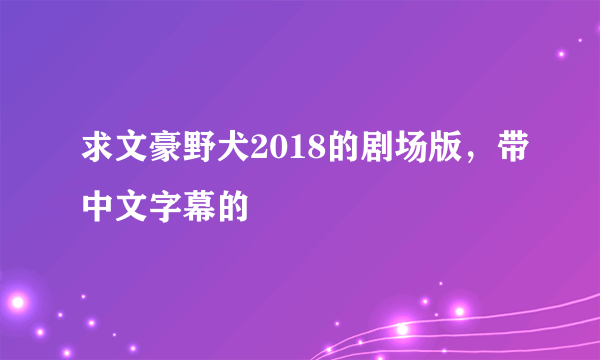 求文豪野犬2018的剧场版，带中文字幕的