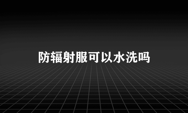 防辐射服可以水洗吗