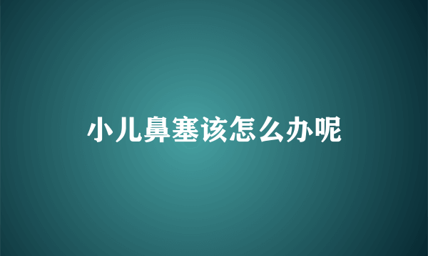 小儿鼻塞该怎么办呢