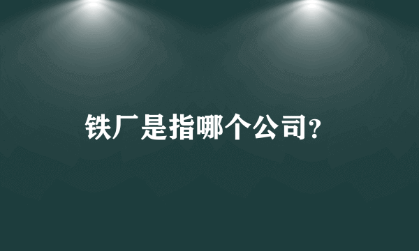 铁厂是指哪个公司？