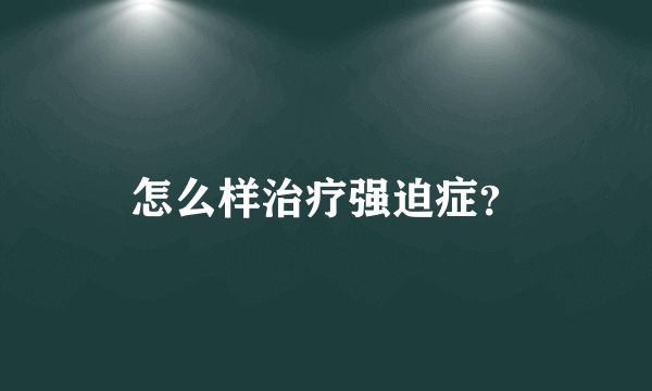 怎么样治疗强迫症？