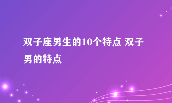 双子座男生的10个特点 双子男的特点