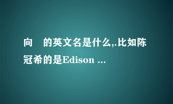 向燚的英文名是什么,.比如陈冠希的是Edison Chen。陈奕迅的是Eason