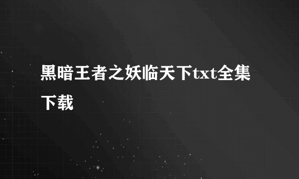 黑暗王者之妖临天下txt全集下载