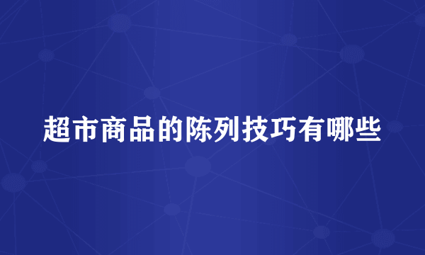 超市商品的陈列技巧有哪些