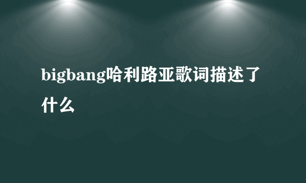 bigbang哈利路亚歌词描述了什么