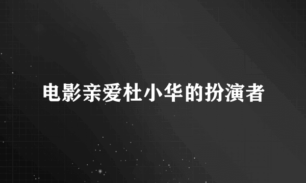 电影亲爱杜小华的扮演者