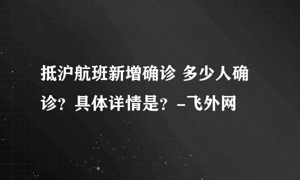 抵沪航班新增确诊 多少人确诊？具体详情是？-飞外网