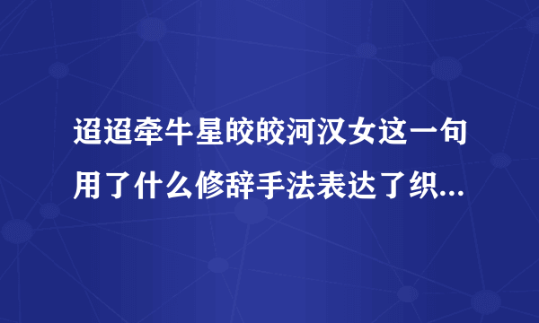 迢迢牵牛星皎皎河汉女这一句用了什么修辞手法表达了织女什么样的情感？