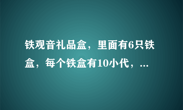 铁观音礼品盒，里面有6只铁盒，每个铁盒有10小代，请问价格是多少