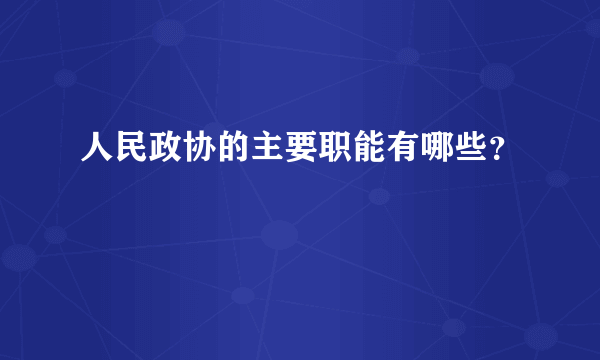 人民政协的主要职能有哪些？