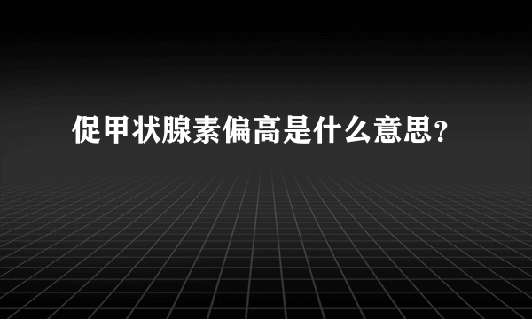 促甲状腺素偏高是什么意思？