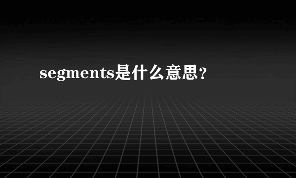 segments是什么意思？