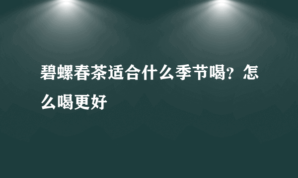 碧螺春茶适合什么季节喝？怎么喝更好