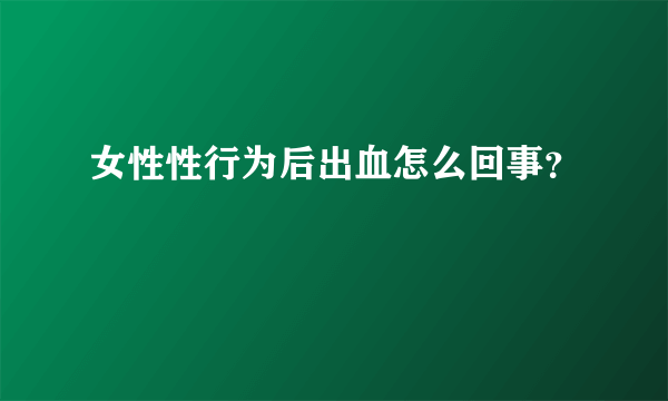 女性性行为后出血怎么回事？