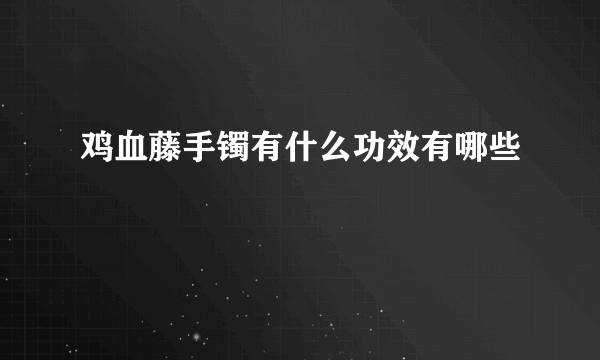 鸡血藤手镯有什么功效有哪些