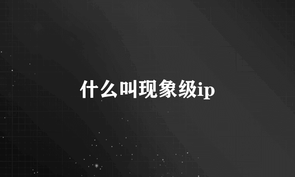 什么叫现象级ip