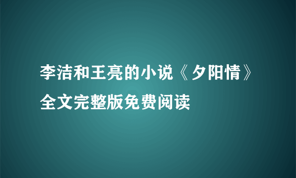 李洁和王亮的小说《夕阳情》全文完整版免费阅读