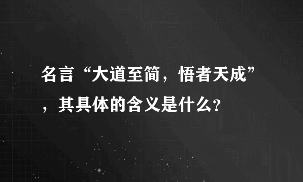 名言“大道至简，悟者天成”，其具体的含义是什么？