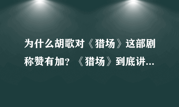 为什么胡歌对《猎场》这部剧称赞有加？《猎场》到底讲述的是什么故事？