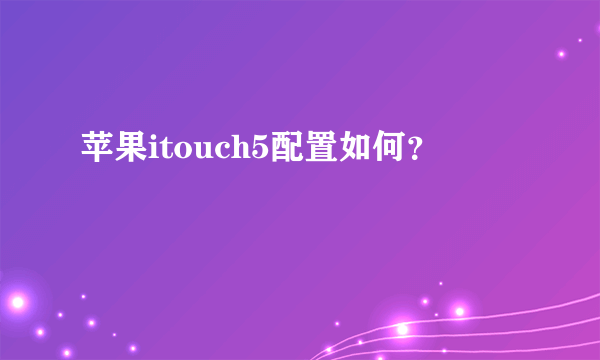 苹果itouch5配置如何？