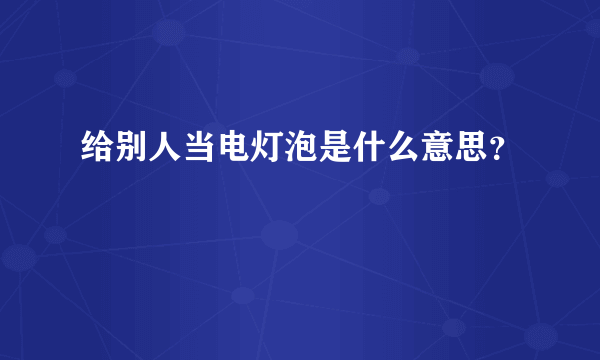 给别人当电灯泡是什么意思？