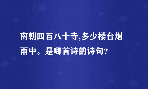 南朝四百八十寺,多少楼台烟雨中。是哪首诗的诗句？