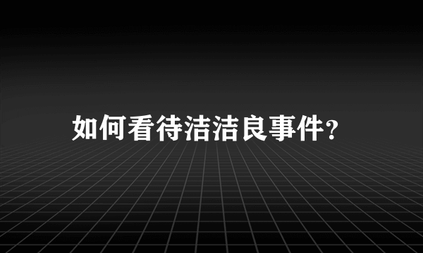 如何看待洁洁良事件？