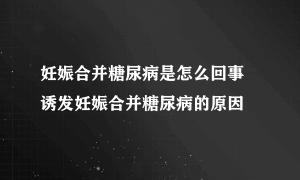 妊娠合并糖尿病是怎么回事 诱发妊娠合并糖尿病的原因