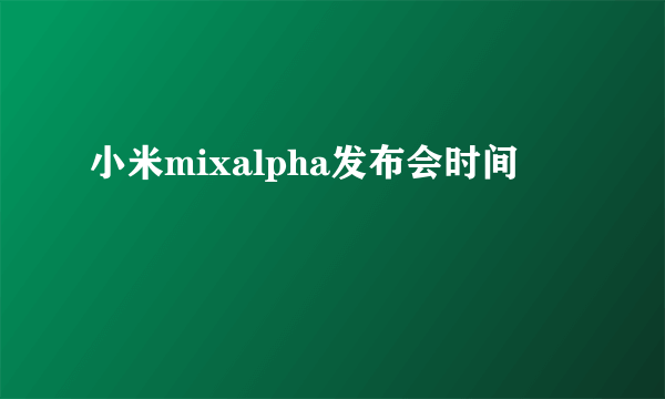 小米mixalpha发布会时间