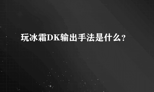 玩冰霜DK输出手法是什么？