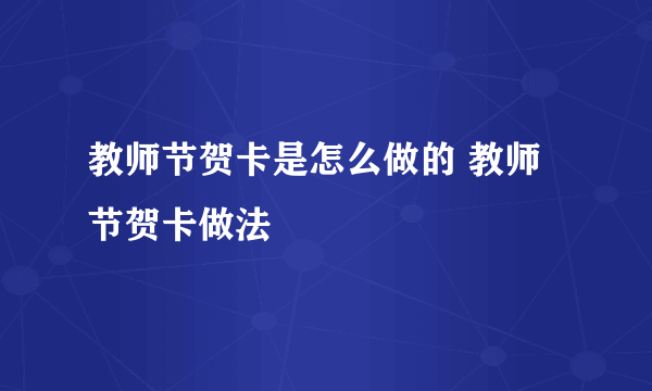 教师节贺卡是怎么做的 教师节贺卡做法